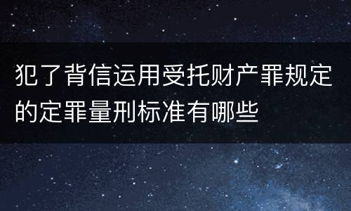 犯了背信运用受托财产罪规定的定罪量刑标准有哪些