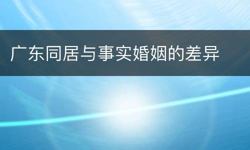 广东同居与事实婚姻的差异