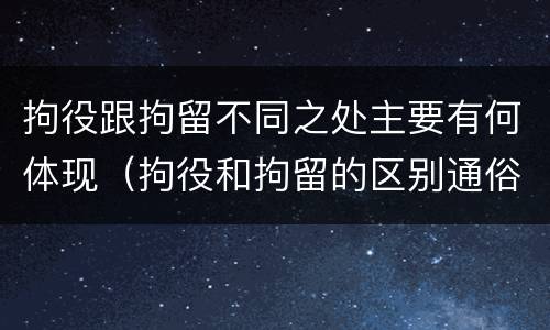 拘役跟拘留不同之处主要有何体现（拘役和拘留的区别通俗说法）