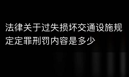 法律关于过失损坏交通设施规定定罪刑罚内容是多少