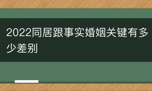 2022同居跟事实婚姻关键有多少差别