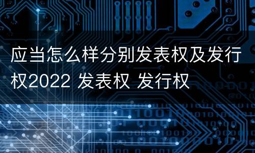 应当怎么样分别发表权及发行权2022 发表权 发行权