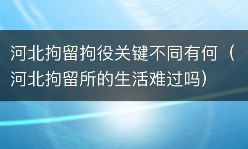 河北拘留拘役关键不同有何（河北拘留所的生活难过吗）