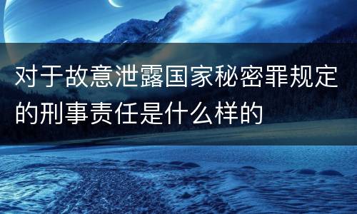 对于故意泄露国家秘密罪规定的刑事责任是什么样的