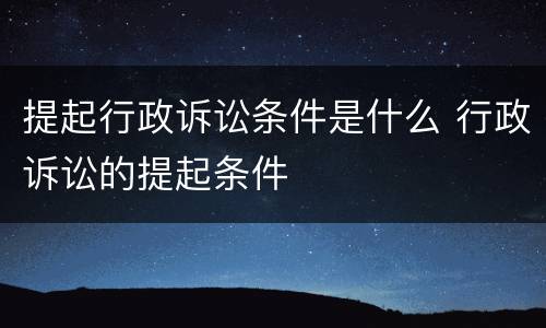 提起行政诉讼条件是什么 行政诉讼的提起条件
