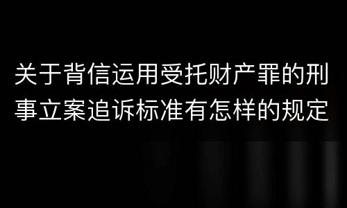 关于背信运用受托财产罪的刑事立案追诉标准有怎样的规定
