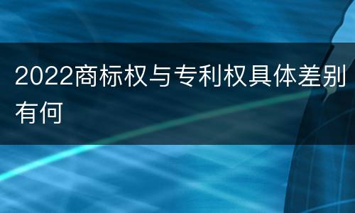 2022商标权与专利权具体差别有何