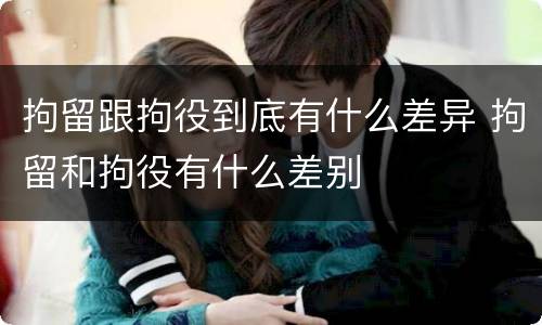 拘留跟拘役到底有什么差异 拘留和拘役有什么差别