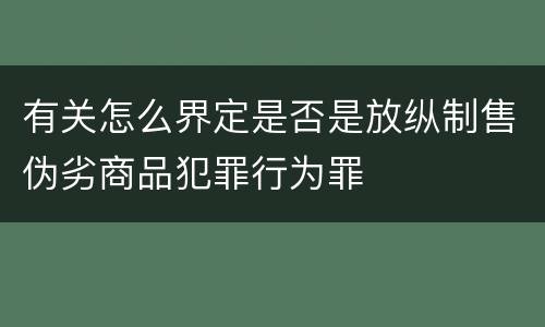 有关怎么界定是否是放纵制售伪劣商品犯罪行为罪