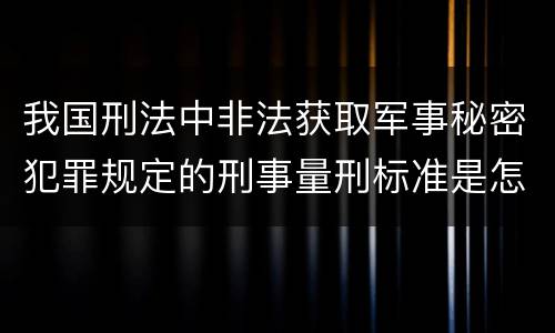 我国刑法中非法获取军事秘密犯罪规定的刑事量刑标准是怎样的