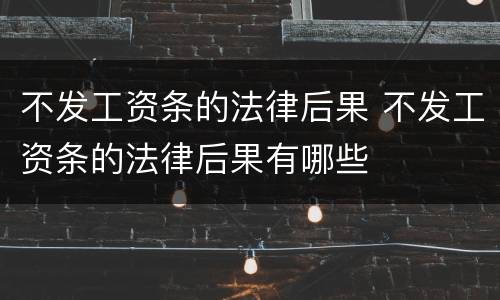 不发工资条的法律后果 不发工资条的法律后果有哪些