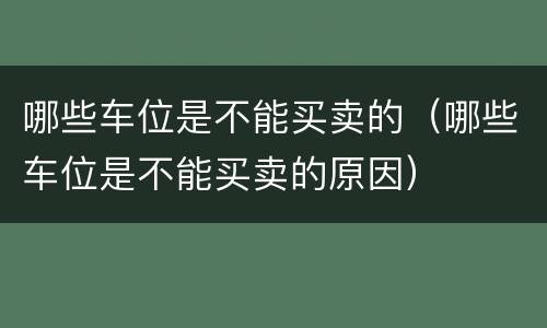 哪些车位是不能买卖的（哪些车位是不能买卖的原因）