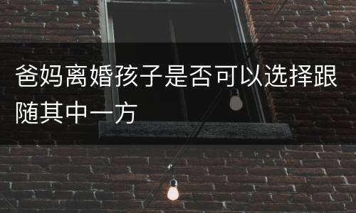 爸妈离婚孩子是否可以选择跟随其中一方