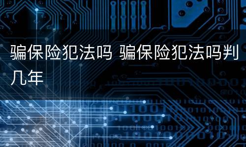 骗保险犯法吗 骗保险犯法吗判几年