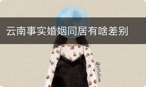 云南事实婚姻同居有啥差别