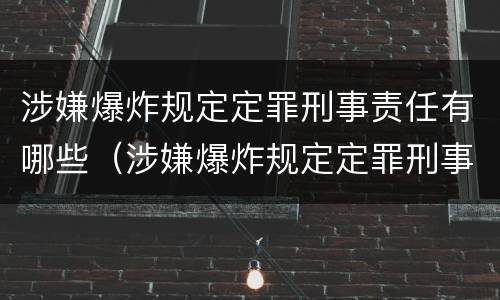 涉嫌爆炸规定定罪刑事责任有哪些（涉嫌爆炸规定定罪刑事责任有哪些情形）