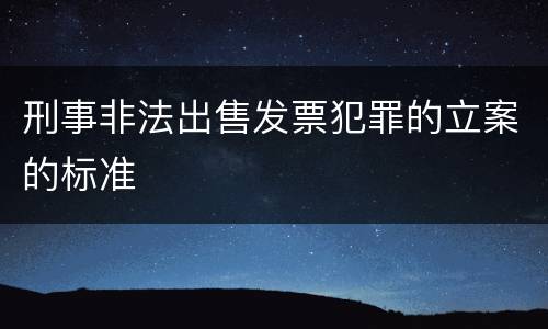 刑事非法出售发票犯罪的立案的标准