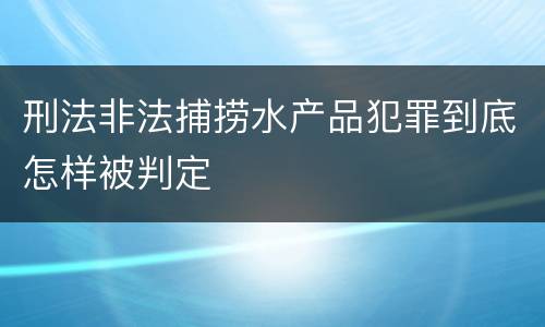 刑法非法捕捞水产品犯罪到底怎样被判定