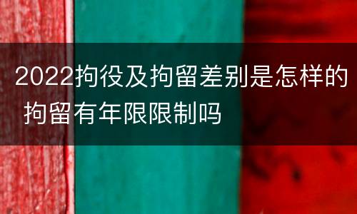 2022拘役及拘留差别是怎样的 拘留有年限限制吗