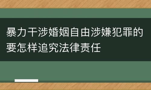 暴力干涉婚姻自由涉嫌犯罪的要怎样追究法律责任