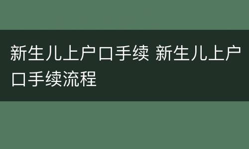 新生儿上户口手续 新生儿上户口手续流程
