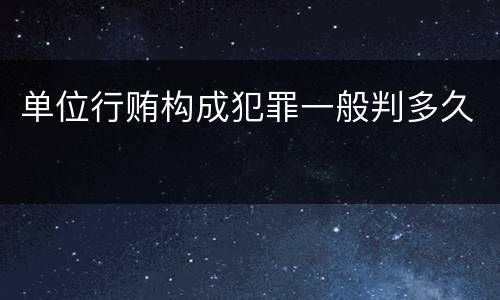 单位行贿构成犯罪一般判多久