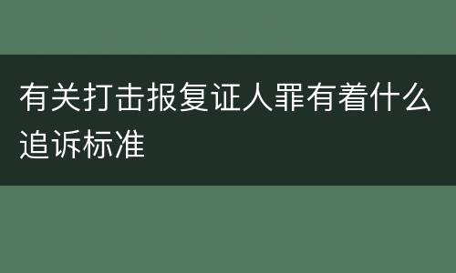 有关打击报复证人罪有着什么追诉标准