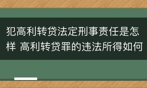 犯高利转贷法定刑事责任是怎样 高利转贷罪的违法所得如何认定