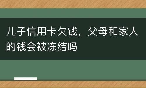 儿子信用卡欠钱，父母和家人的钱会被冻结吗