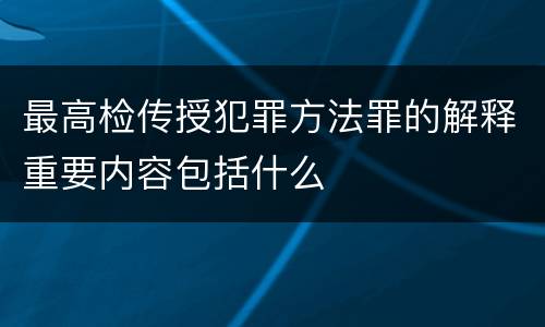 最高检传授犯罪方法罪的解释重要内容包括什么