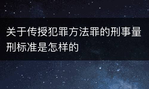 关于传授犯罪方法罪的刑事量刑标准是怎样的