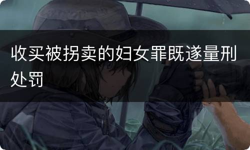 收买被拐卖的妇女罪既遂量刑处罚