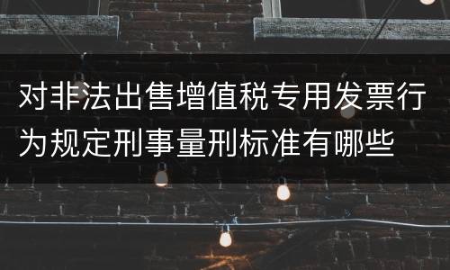 对非法出售增值税专用发票行为规定刑事量刑标准有哪些