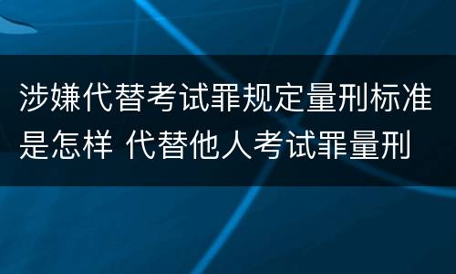 涉嫌代替考试罪规定量刑标准是怎样 代替他人考试罪量刑