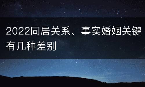2022同居关系、事实婚姻关键有几种差别