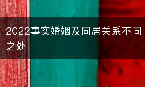 2022事实婚姻及同居关系不同之处