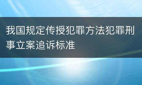 我国规定传授犯罪方法犯罪刑事立案追诉标准