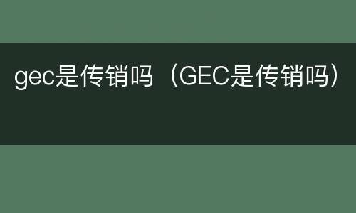 gec是传销吗（GEC是传销吗）