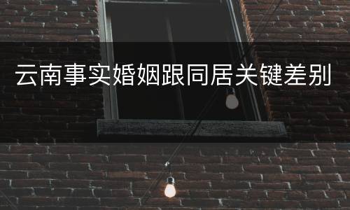 云南事实婚姻跟同居关键差别