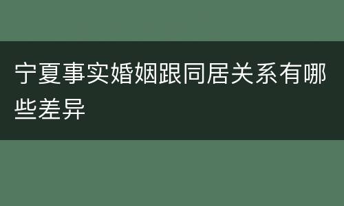 宁夏事实婚姻跟同居关系有哪些差异