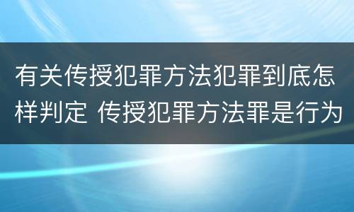 有关传授犯罪方法犯罪到底怎样判定 传授犯罪方法罪是行为犯吗