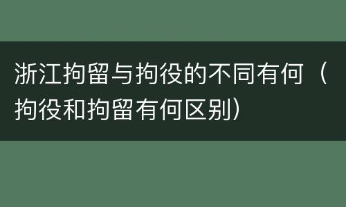 浙江拘留与拘役的不同有何（拘役和拘留有何区别）