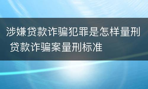 涉嫌贷款诈骗犯罪是怎样量刑 贷款诈骗案量刑标准