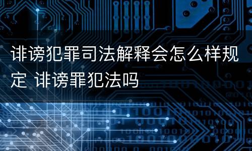 诽谤犯罪司法解释会怎么样规定 诽谤罪犯法吗
