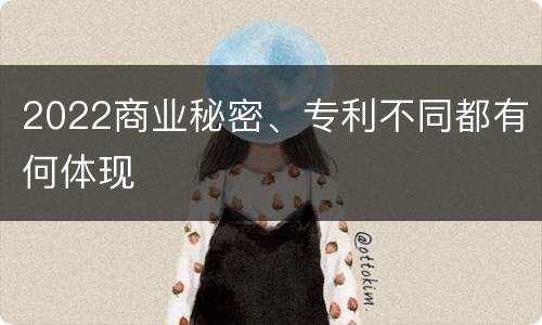 2022商业秘密、专利不同都有何体现