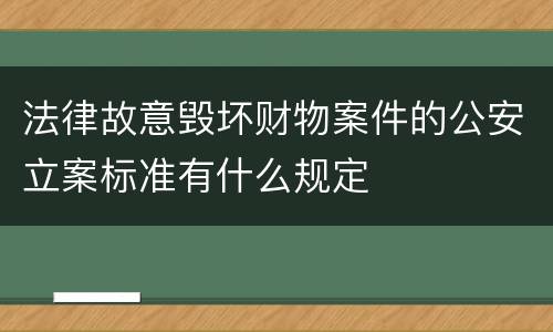 法律故意毁坏财物案件的公安立案标准有什么规定