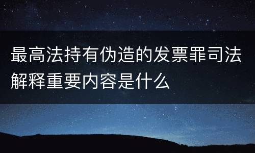 最高法持有伪造的发票罪司法解释重要内容是什么