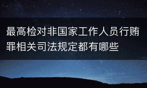 最高检对非国家工作人员行贿罪相关司法规定都有哪些