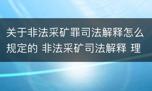 关于非法采矿罪司法解释怎么规定的 非法采矿司法解释 理解