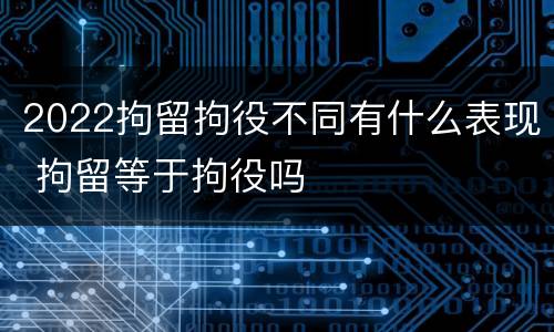 2022拘留拘役不同有什么表现 拘留等于拘役吗